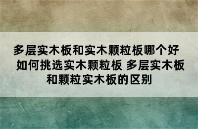 多层实木板和实木颗粒板哪个好   如何挑选实木颗粒板 多层实木板和颗粒实木板的区别